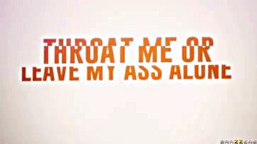 Don't throat me or leave my ass alone